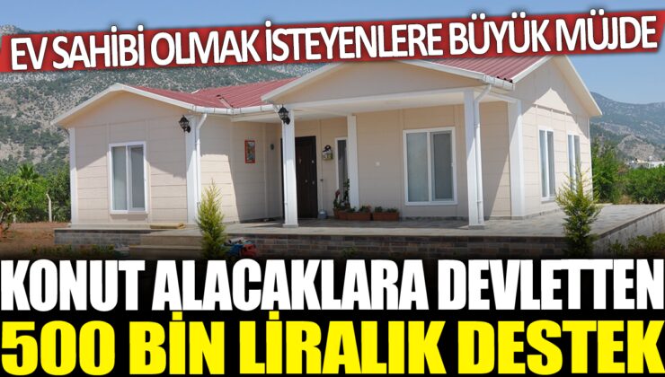 Konut Alacaklara Devlette 500 Bin Liralık Destek: Ev Sahibi Olmak İsteyenlere Büyük Fırsat!