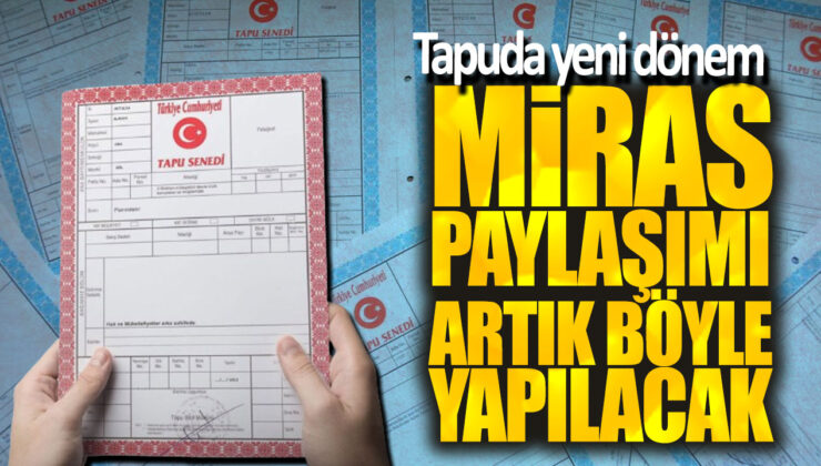 Tapuda Yeni Dönem! Miras Paylaşımı Artık Şu Şekilde Yapılacak