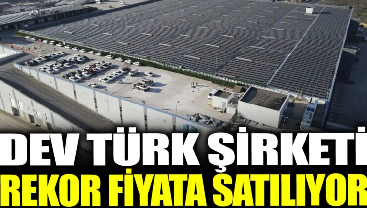 Türk Şirketi Tarihi Bir Rekor Fiyata Satılıyor!