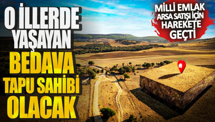 Milli Emlak, Arsa Satışı İçin Harekete Geçti! O İllerde Yaşayanlar Bedava Tapu Sahibi Olacak!