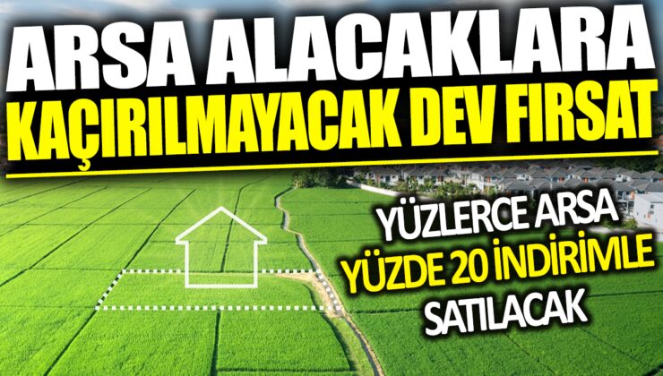 Yüzde 20 İndirimle Satılacak Yüzlerce Arsa! Kaçırılmayacak Dev Fırsat!