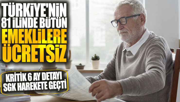 Türkiye’nin 81 İlinde Bütün Emeklilere Ücretsiz Kritik 6 Ay! SGK Harekete Geçti