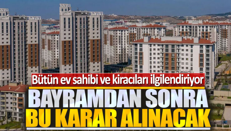 Sürpriz Karar! Bayram Sonrası Ev Sahipleri ve Kiracıları Bekleyen Gelişme