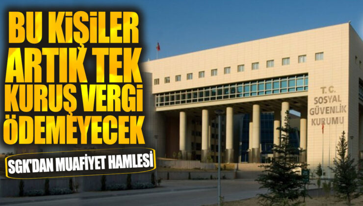 SGK’dan Muafiyet Hamlesi: Bu Kişiler Artık Tek Kuruş Vergi Ödemeyecek!