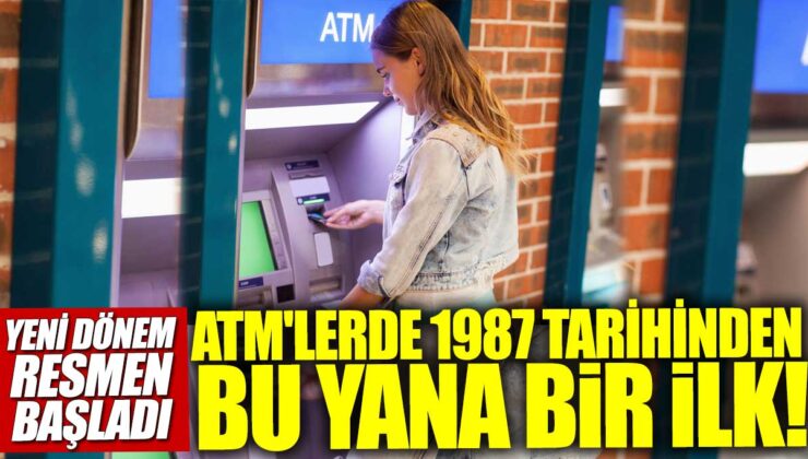 ATM’lerde 1987 Tarihinden Bu Yana Bir İlk! Yeni Dönem Resmen Başladı