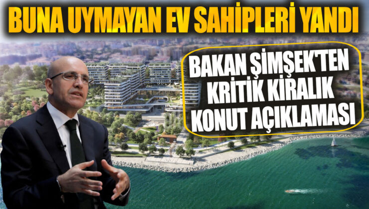 Buna Uymayan Ev Sahipleri Yandı! Bakan Şimşek’ten Kritik Kiralık Konut Açıklaması