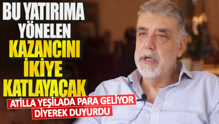 Atilla Yeşilada, Para Geliyor Diyerek Duyurdu! Bu Yatırıma Yönelen Kazancını İkiye Katlayacak!