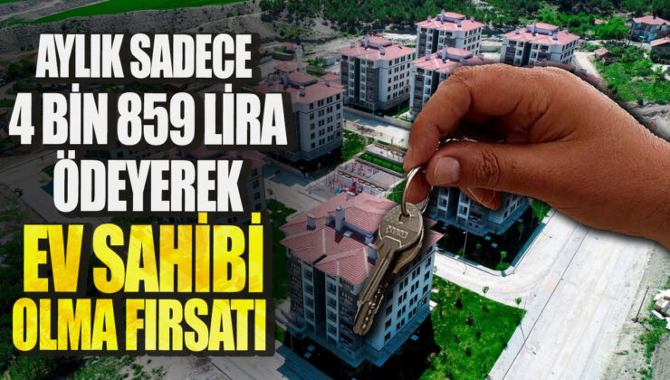 Aylık Sadece 4 Bin 859 Lira Ödeyerek Ev Sahibi Olma Fırsatı Kaçırılmamalı!