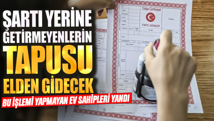 Evinizi Güvence Altına Alın! Sartı Yerine Getirmeyenlerin Tapusu Elden Gidiyor