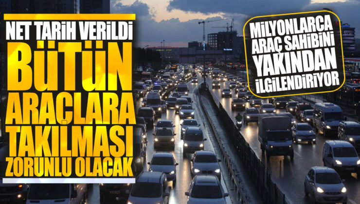 Tüm Araçlara Takılması Zorunlu Olacak Net Tarih Verildi! Milyonlarca Araç Sahibini Bekleyen Yenilik