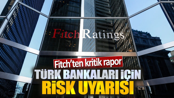 Fitch’in Kritik Raporu: Türk Bankaları İçin Risk Uyarısı!