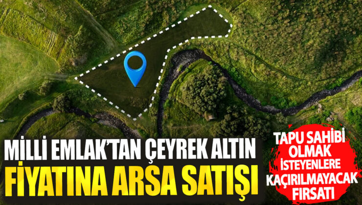 Milli Emlak’tan Çeyrek Altın Fiyatına Arsa Satışı! Tapu Sahibi Olmak İsteyenlere Müjde!