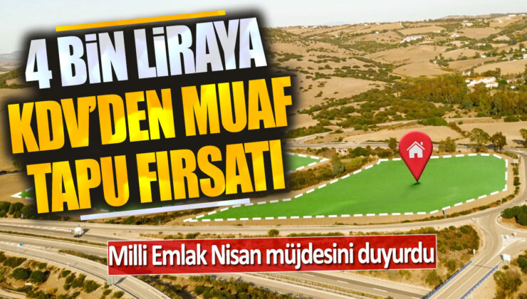 Milli Emlak tarafından Nisan Müjdesi: 4 Bin Liraya KDV’den Muaf Arsa Fırsatı!