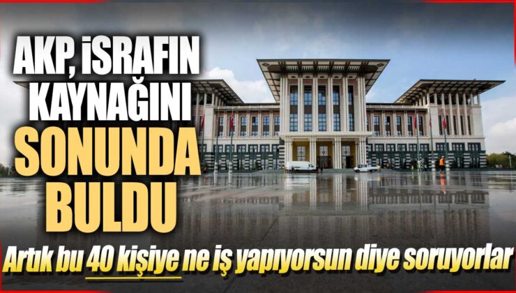 AKP İsrafın Kaynağını Sonunda De Buldu! Artık Bu 40 Kişiye Ne İş Yapıyorsun Diye?