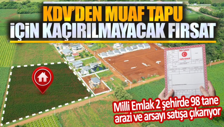 Milli Emlak 2 Şehirde 98 Tane Arazi ve Arsayı Satışa Çıkarıyor: KDV’den Muaf Tapu İmkanı!