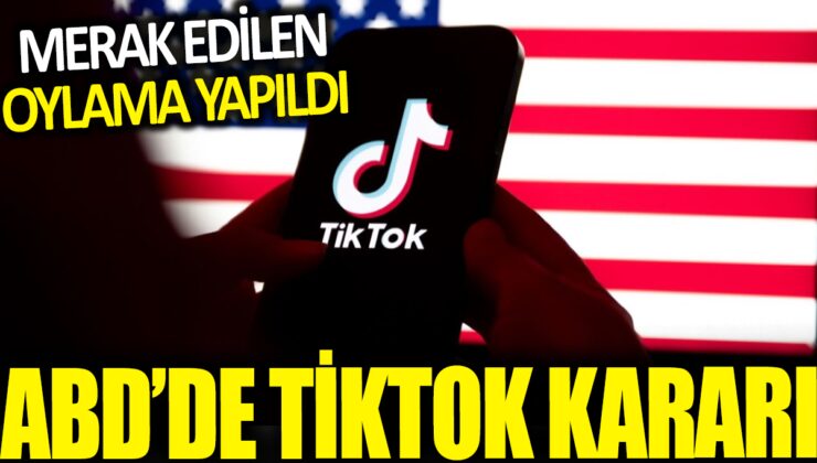 ABD Temsilciler Meclisi TikTok’un Kaderini Belirledi: Yasak Geliyor!