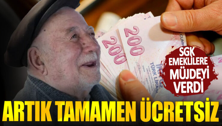 SGK Emeklilere Müjdeyi Verdi: Artık Tamamen Ücretsiz!