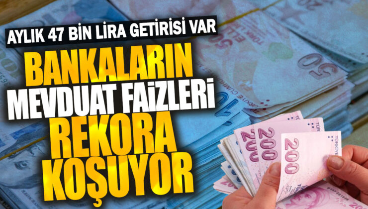 Bankaların Mevduat Faizleri Rekora Koşuyor: Aylık 47 Bin Lira Getirisi Mümkün mü?