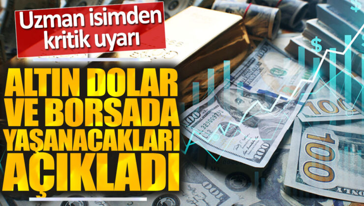 Uzman İsim Altın, Dolar ve Borsada Yaşanacakları Açıkladı: Kritik Uyarılar Geldi!