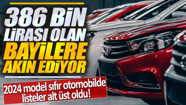 2024 Model Sıfır Otomobilde Listeler Alt Üst Oldu! 386 Bin Lirası Olan Bayilere Akın Başladı