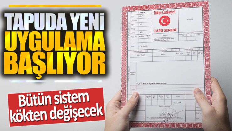 Tapuda Devrim Niteliğinde Yeni Uygulama Başlıyor! Tüm Sistem Kökten Değişecek