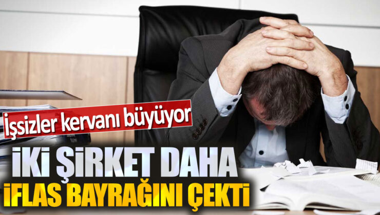 Krize Devam: İki Şirket Daha İflas Bayrağını Çekti!