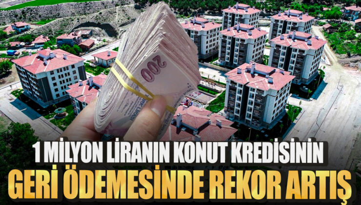 Konut Kredisinde 1 Milyon Lira Geri Ödemesinde Rekor Artış! Detaylar Burada