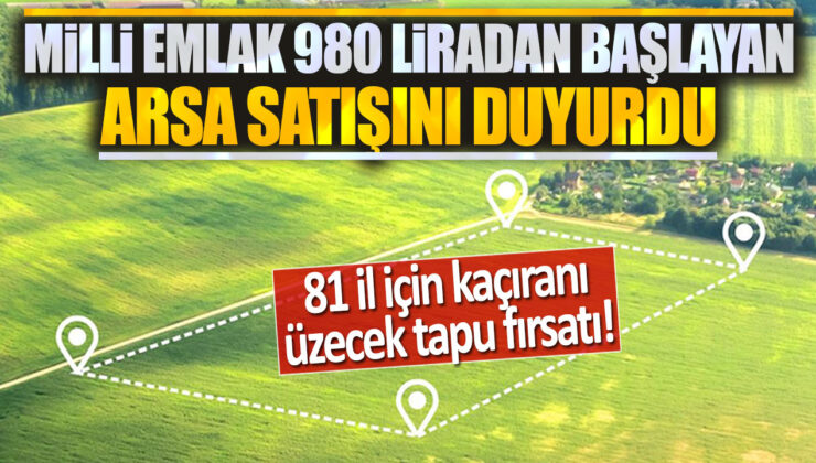 Milli Emlak’tan 980 Liradan Başlayan Arsa Satışları! 81 İl İçin Kaçıranı Hemen Yakalasın!