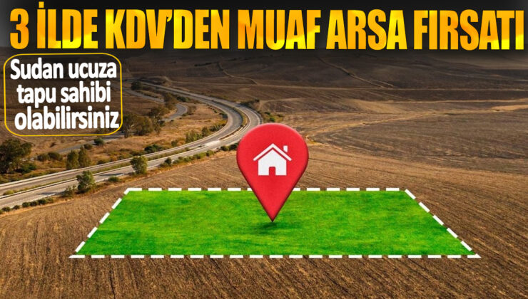 3 İlde KDVden Muaf Arsa Fırsatı: Sudan Ucuza Tapu Sahibi Olabilirsiniz!