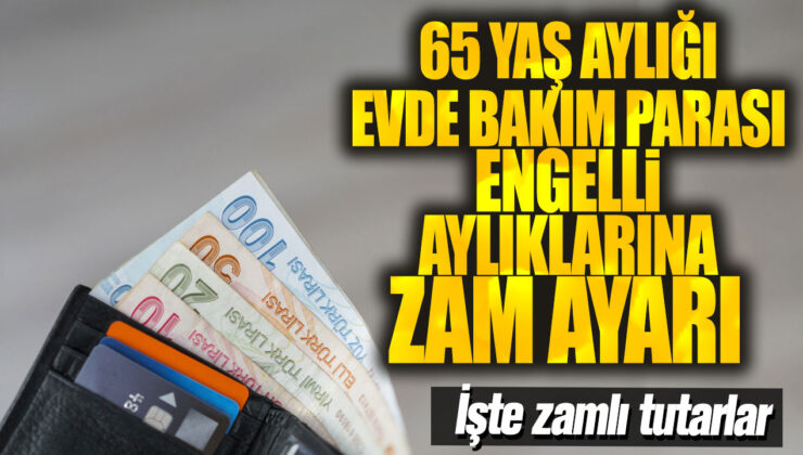 65 Yaş Aylığı, Evde Bakım Parası ve Engelli Aylıklarına Zam Geliyor! İşte Zam Oranları ve Tutarlar