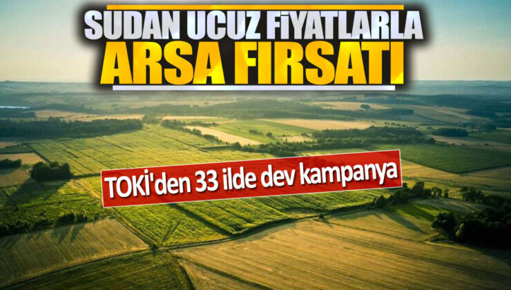 TOKİ’den 33 İlde Dev Kampanya: Sudan Ucuza Arsa Fırsatı!