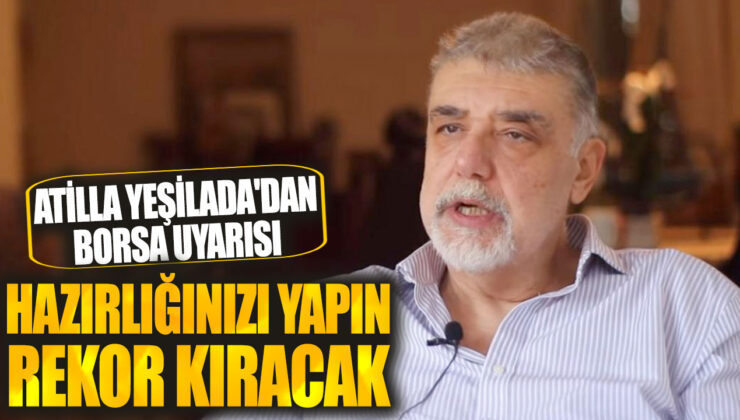 Atilla Yeşilada: Borsada Rekor Yükseliş Kapıda!