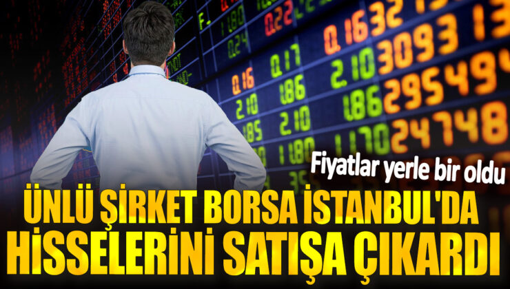 Ünlü Şirket Borsa İstanbul’da Hisselerini Satışa Çıkardı! Fiyatlar Yerle Bir Oldu!