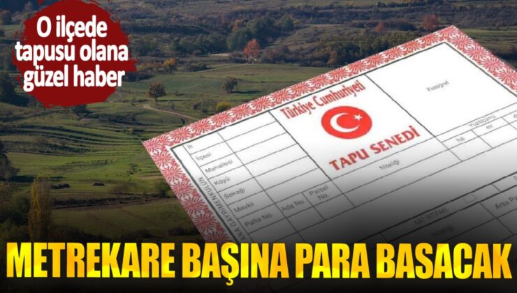 O İlçede Tapusu Olanlara Güzel Haber: Metrekare Başına Para Basacaklar!