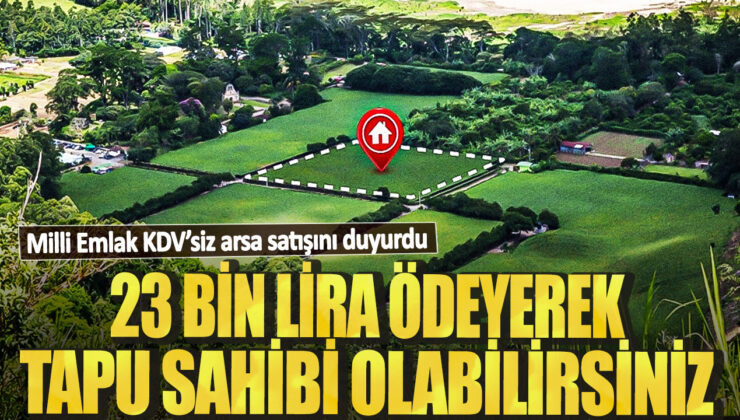 Milli Emlak, KDVsiz Arsa Satışını Duyurdu: 23 Bin Lira Ödeyerek Tapu Sahibi Olabilirsiniz!