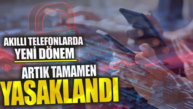 Akıllı Telefonlarda Yeni Dönem: Artık Tamamen Yasaklandı!