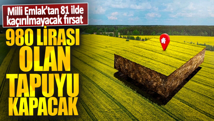 81 İlde Kaçırılmayacak Fırsat: 980 Lirası Olan Tapuyu Kapacak Milli Emlaktan Bomba İlan!