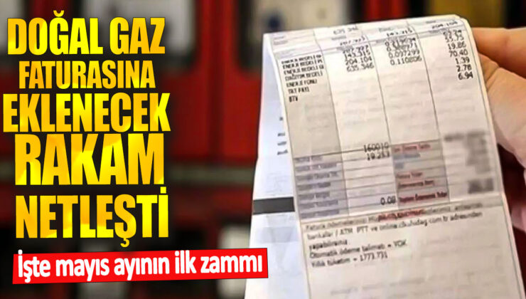 Mayıs Ayının İlk Zamı Belli Oldu! Doğal Gaz Faturasına Eklenecek Rakam Netleşti