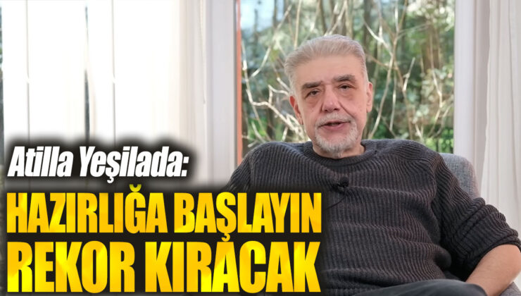 Atilla Yeşilada: Hazırlığa Başlayın, Rekor Kıracağız!