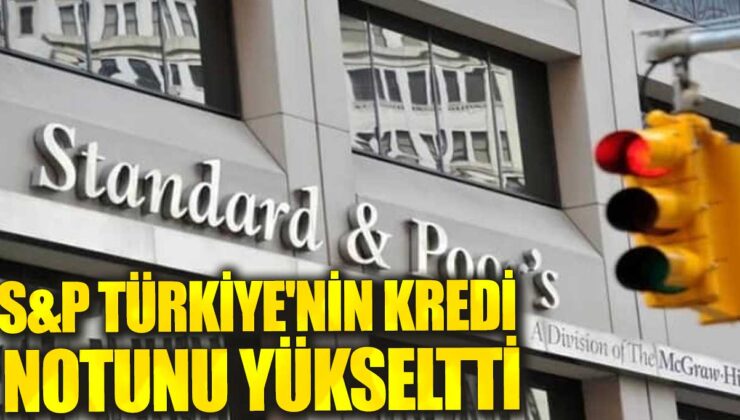 Standard & Poor’s Türkiye’nin Kredi Notunu Yükseltti, Büyüme Beklentileri Arttı!