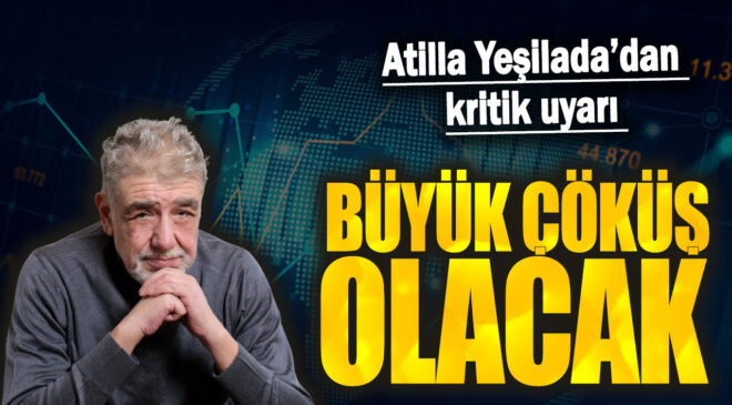 Atilla Yeşilada: Büyük Çöküş Yaklaşıyor!