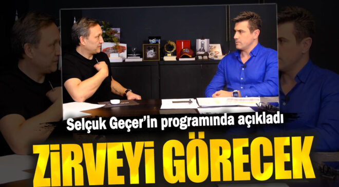 Selçuk Geçer, Programında Açıkladı: Zirveyi Görecek!