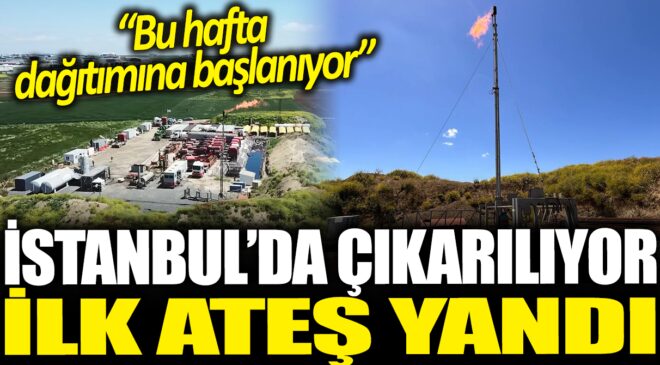 Istanbul’da Çıkarılmaya Başlanan Doğal Gazın İlk Ateşi Yanıyor: Bu Hafta Dağıtıma Girecek!