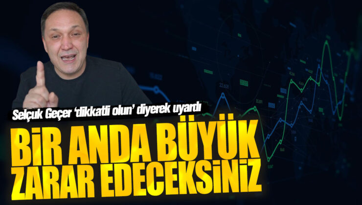 Selçuk Geçer: Bir Anda Büyük Zarar Edeceksiniz!