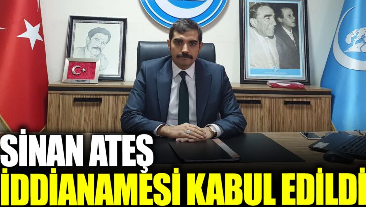 Eski Ülkü Ocakları Başkanı Sinan Ateş’in Cinayetiyle İlgili İddianame Kabul Edildi – Duruşma Tarihi Belli Olacak!