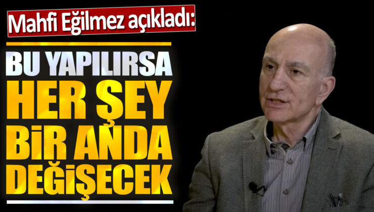 Mahfi Eğilmez: Bu Yapılırsa Her Şey Bir Anda Değişecek!