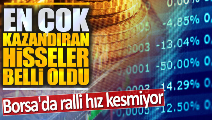 Borsada Ralli Hız Kesmiyor! En Çok Kazandıran Hisseler Belli Oldu