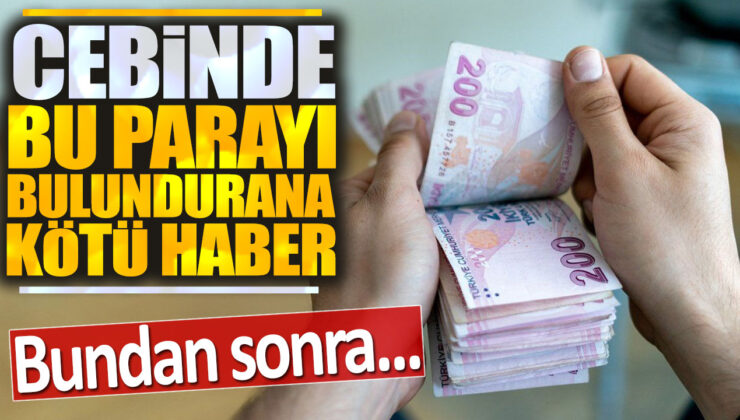 Cebinde Bu Parayı Bulundurana Kötü Haber: Bundan Sonra…