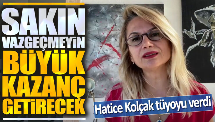 Hatice Kolcak’tan İlham Verici Mesaj: Sakın Vazgeçmeyin, Büyük Kazanç Getirecek!