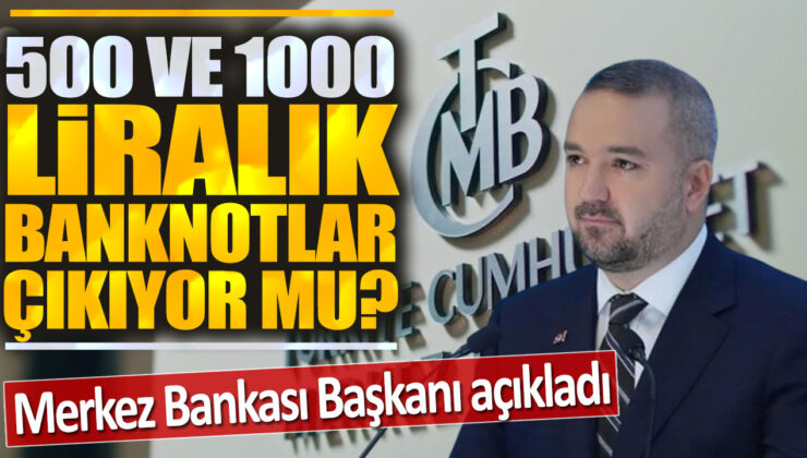 Merkez Bankası Başkanı Açıkladı: 500 ve 1000 Liralık Banknotlar Geliyor mu?